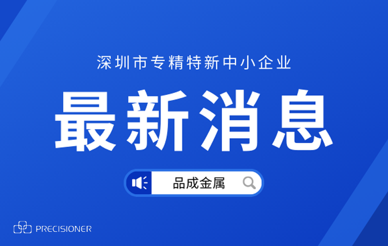 品成金屬榮獲深圳市“專(zhuān)精特新”企業(yè)榮譽(yù)稱(chēng)號(hào)